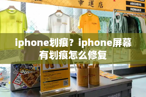 iphone划痕？iphone屏幕有划痕怎么修复
