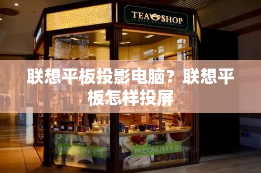 联想平板投影电脑？联想平板怎样投屏-第1张图片-星选测评