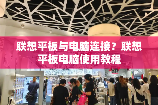联想平板与电脑连接？联想平板电脑使用教程