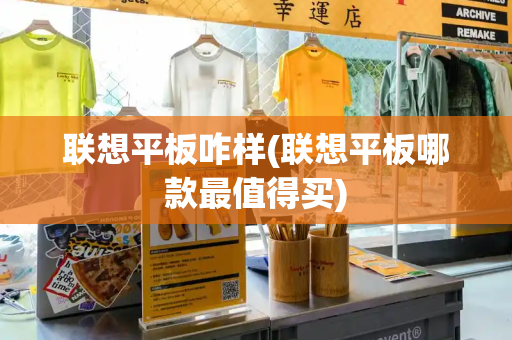 联想平板咋样(联想平板哪款最值得买)