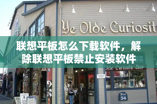 联想平板怎么下载软件，解除联想平板禁止安装软件-第1张图片-星选测评