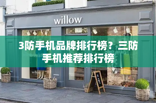 3防手机品牌排行榜？三防手机推荐排行榜