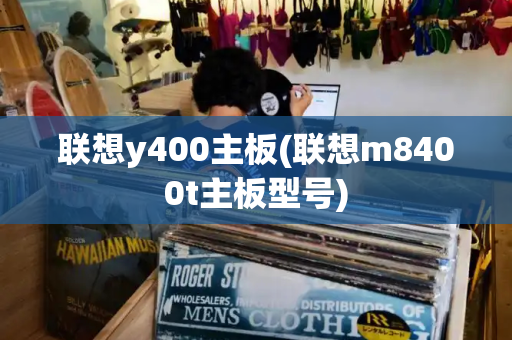 联想y400主板(联想m8400t主板型号)-第1张图片-星选测评