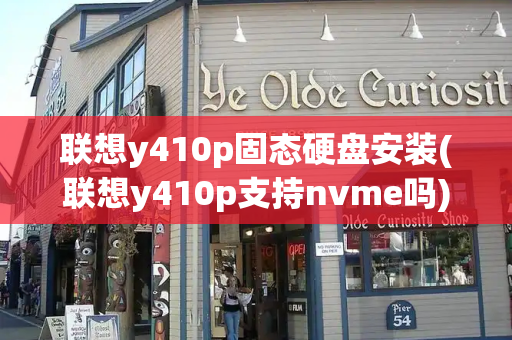 联想y410p固态硬盘安装(联想y410p支持nvme吗)