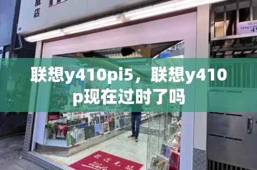 联想y410pi5，联想y410p现在过时了吗