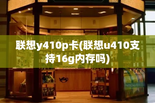 联想y410p卡(联想u410支持16g内存吗)