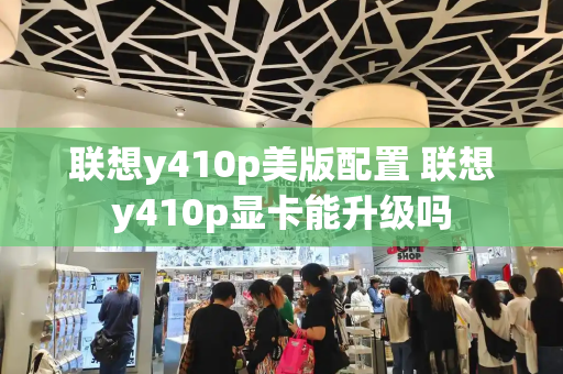 联想y410p美版配置 联想y410p显卡能升级吗