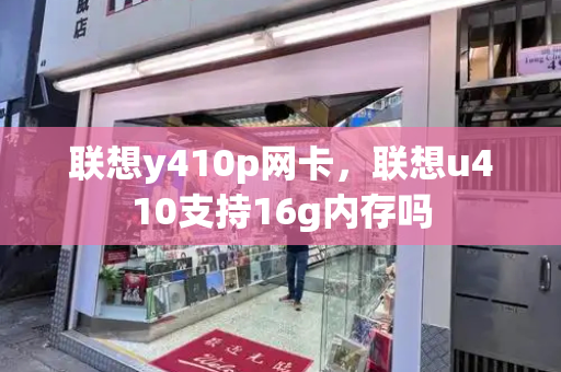联想y410p网卡，联想u410支持16g内存吗-第1张图片-星选测评