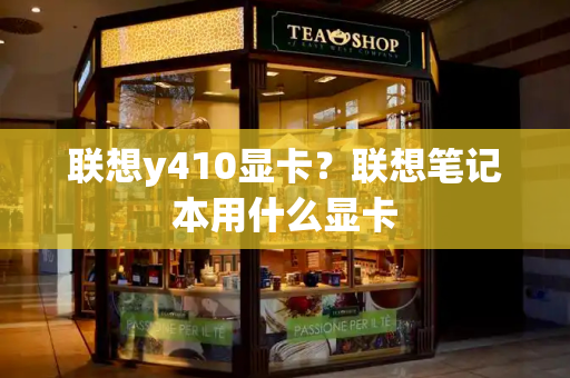 联想y410显卡？联想笔记本用什么显卡-第1张图片-星选测评