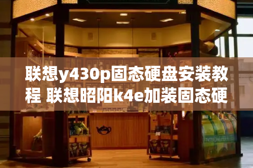 联想y430p固态硬盘安装教程 联想昭阳k4e加装固态硬盘