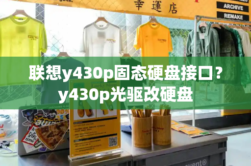 联想y430p固态硬盘接口？y430p光驱改硬盘