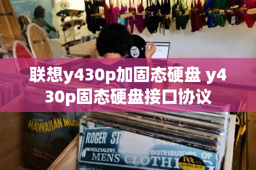 联想y430p加固态硬盘 y430p固态硬盘接口协议