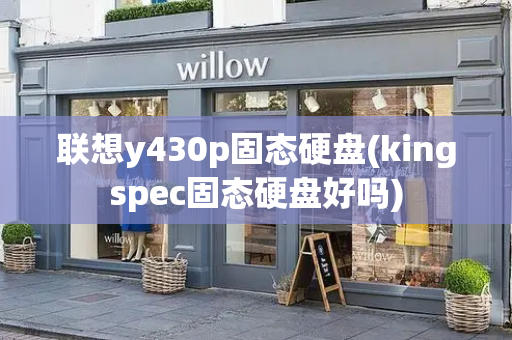 联想y430p固态硬盘(kingspec固态硬盘好吗)