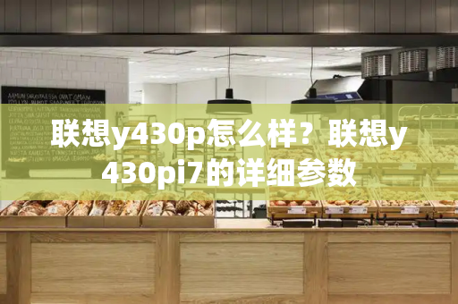联想y430p怎么样？联想y430pi7的详细参数-第1张图片-星选测评