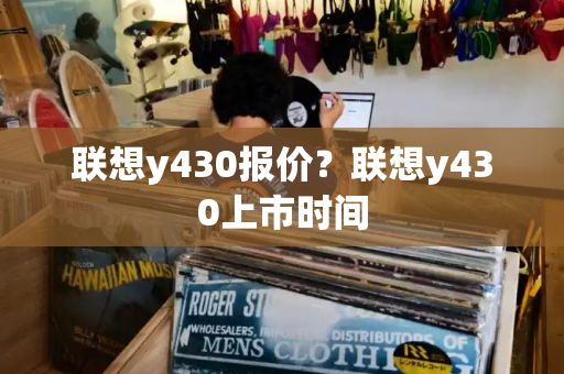 联想y430报价？联想y430上市时间-第1张图片-星选测评