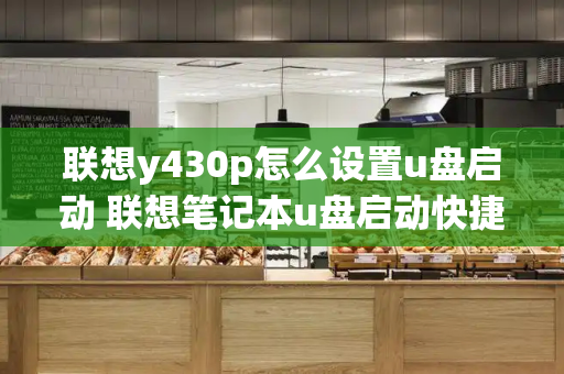 联想y430p怎么设置u盘启动 联想笔记本u盘启动快捷键-第1张图片-星选测评