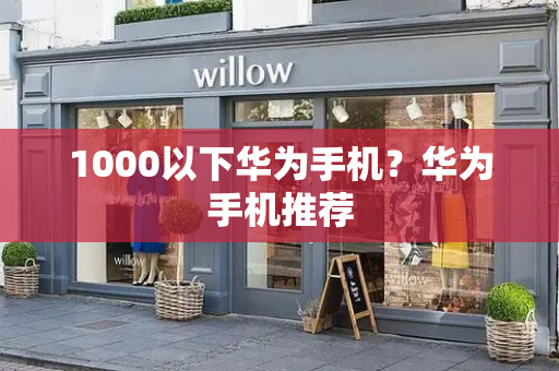 1000以下华为手机？华为手机推荐