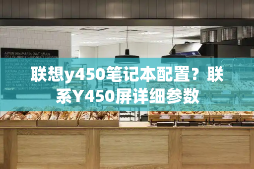 联想y450笔记本配置？联系Y450屏详细参数