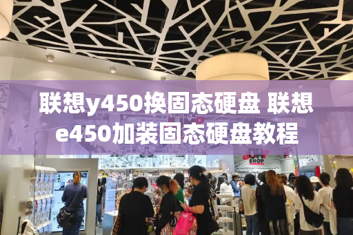 联想y450换固态硬盘 联想e450加装固态硬盘教程