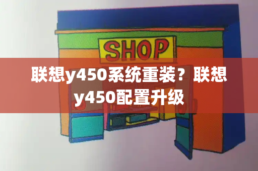 联想y450系统重装？联想y450配置升级