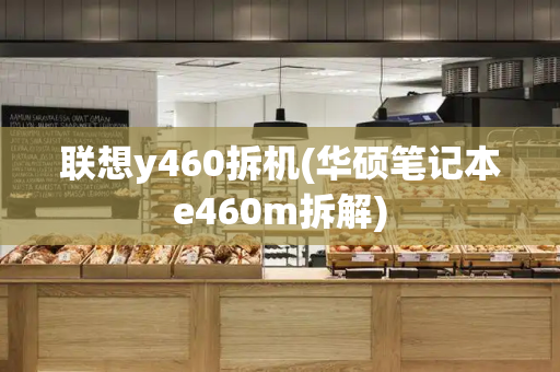联想y460拆机(华硕笔记本e460m拆解)