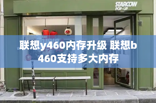 联想y460内存升级 联想b460支持多大内存-第1张图片-星选测评