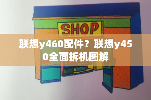 联想y460配件？联想y450全面拆机图解-第1张图片-星选测评