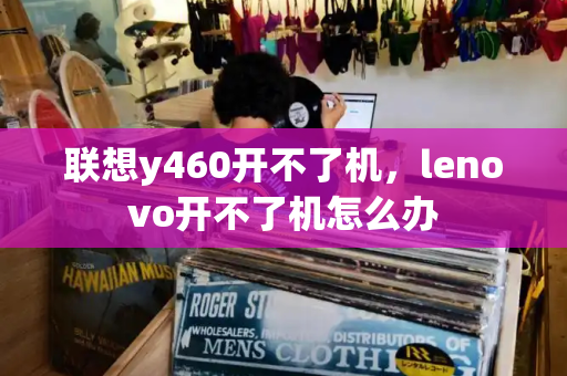 联想y460开不了机，lenovo开不了机怎么办