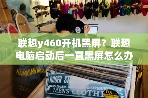 联想y460开机黑屏？联想电脑启动后一直黑屏怎么办