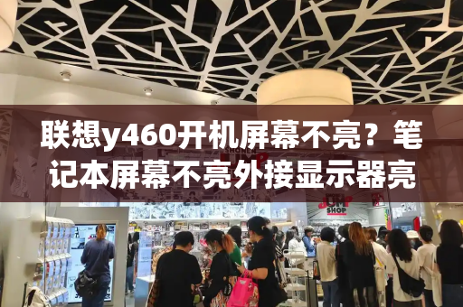 联想y460开机屏幕不亮？笔记本屏幕不亮外接显示器亮