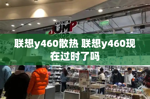 联想y460散热 联想y460现在过时了吗