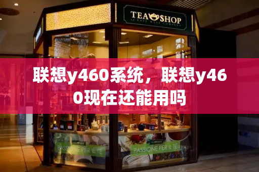 联想y460系统，联想y460现在还能用吗-第1张图片-星选测评