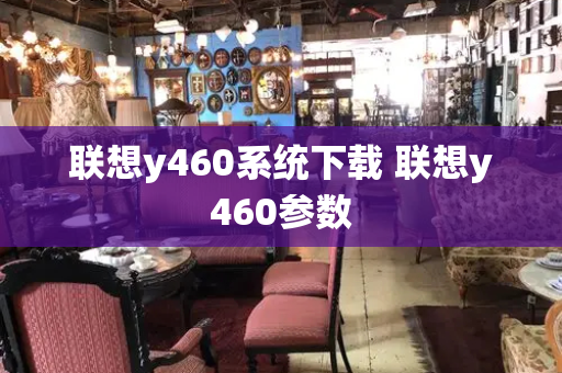 联想y460系统下载 联想y460参数-第1张图片-星选测评