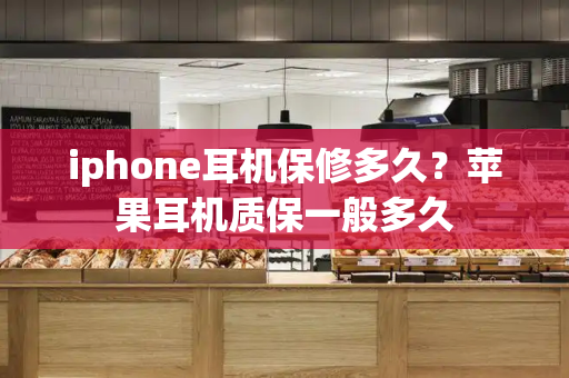 iphone耳机保修多久？苹果耳机质保一般多久