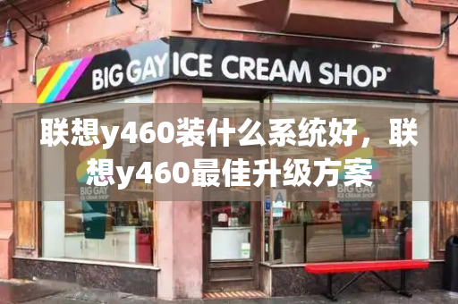 联想y460装什么系统好，联想y460最佳升级方案-第1张图片-星选测评