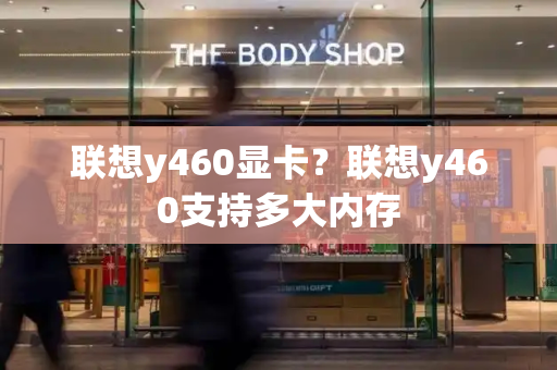 联想y460显卡？联想y460支持多大内存