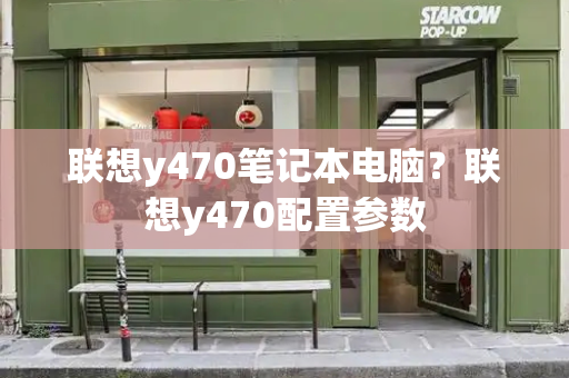 联想y470笔记本电脑？联想y470配置参数