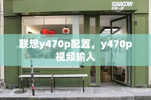 联想y470p配置，y470p视频输入-第1张图片-星选测评