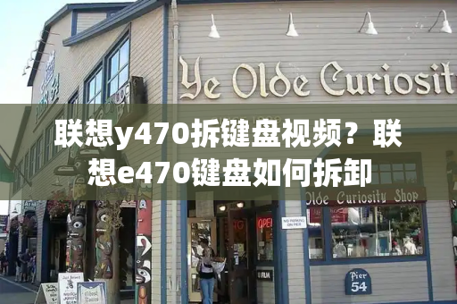 联想y470拆键盘视频？联想e470键盘如何拆卸
