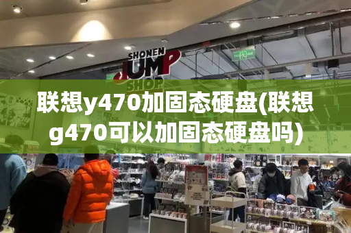 联想y470加固态硬盘(联想g470可以加固态硬盘吗)-第1张图片-星选测评
