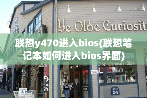 联想y470进入bios(联想笔记本如何进入bios界面)-第1张图片-星选测评