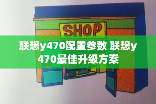 联想y470配置参数 联想y470最佳升级方案