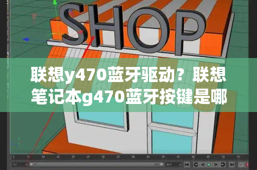 联想y470蓝牙驱动？联想笔记本g470蓝牙按键是哪个-第1张图片-星选测评