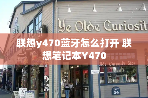 联想y470蓝牙怎么打开 联想笔记本Y470
