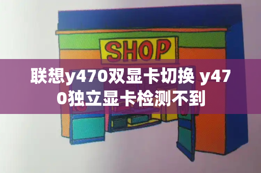 联想y470双显卡切换 y470独立显卡检测不到