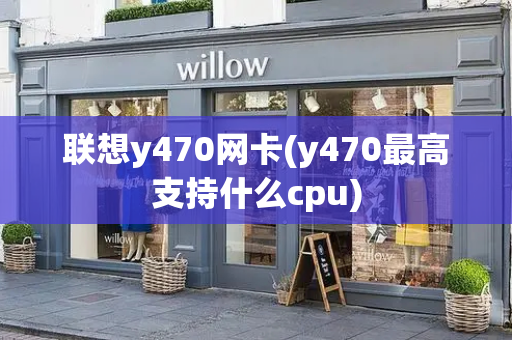 联想y470网卡(y470最高支持什么cpu)