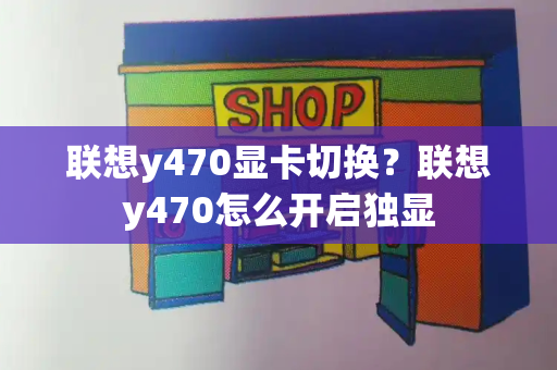 联想y470显卡切换？联想y470怎么开启独显