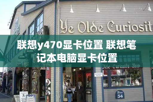 联想y470显卡位置 联想笔记本电脑显卡位置