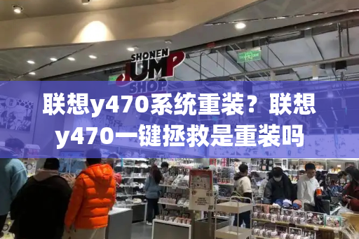 联想y470系统重装？联想y470一键拯救是重装吗