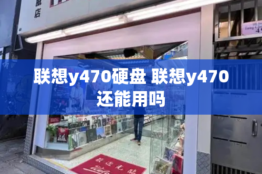 联想y470硬盘 联想y470还能用吗